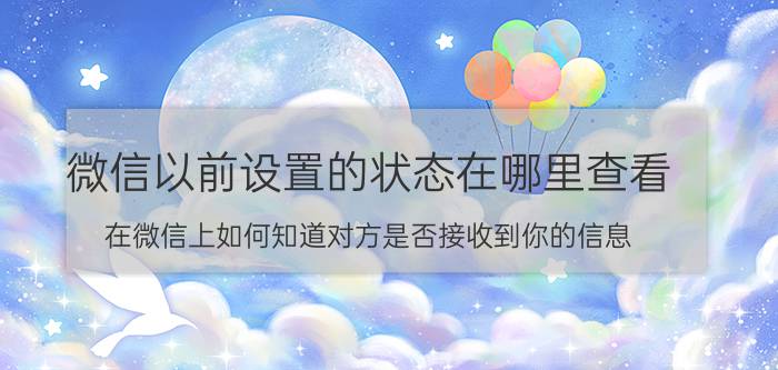 微信以前设置的状态在哪里查看 在微信上如何知道对方是否接收到你的信息？